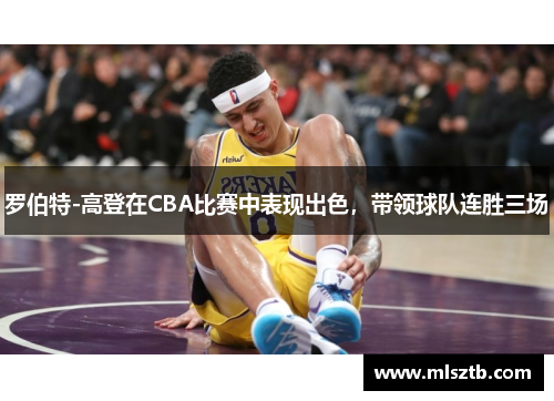 罗伯特-高登在CBA比赛中表现出色，带领球队连胜三场